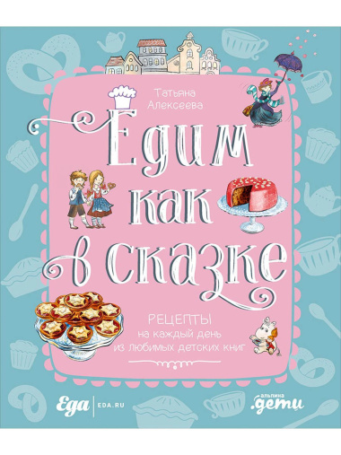 Едим как в сказке: Рецепты на каждый день из любимых детских книг