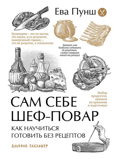 Сам себе шеф-повар: Как научиться готовить без рецептов