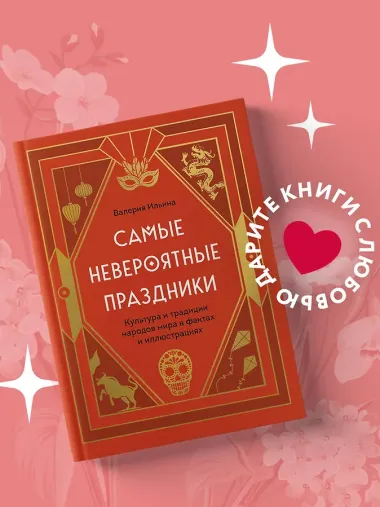 Самые невероятные праздники: культура и традиции народов мира в фактах и иллюстрациях