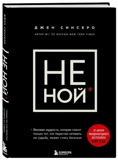 НЕ НОЙ. Вековая мудрость, которая гласит: хватит жаловаться – пора становиться богатым