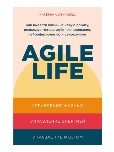 Agile life: Как вывести жизнь на новую орбиту, используя методы agile-планирования, нейрофизиологию и самокоучинг