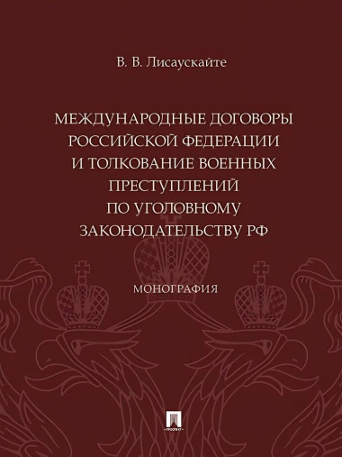 Международные договоры Российской Федерации и толкование военных преступлений по уголовному законодательству РФ. Монография