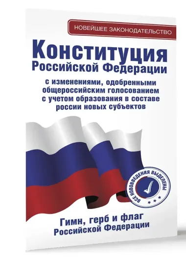 Конституция Российской Федерации с изменениями, одобренными общероссийским голосованием. C учетом образования в составе России новых субъектов. Гимн, герб и флаг Российской Федерации
