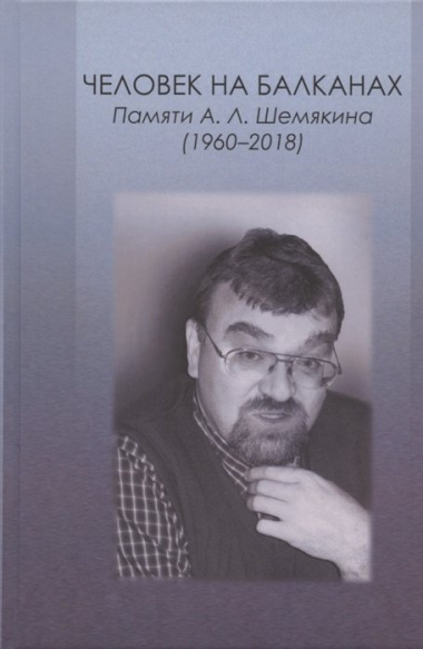 Человек на Балканах. Памяти А.Л. Шемякина (1960–2018)