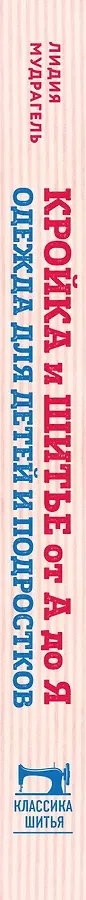 Кройка и шитье от А до Я. Одежда для детей и подростков. Полное практическое руководство