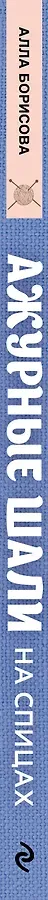 Ажурные шали. Авторские дизайны Аллы Борисовой со схемами и подробными описаниями для вязания на спицах