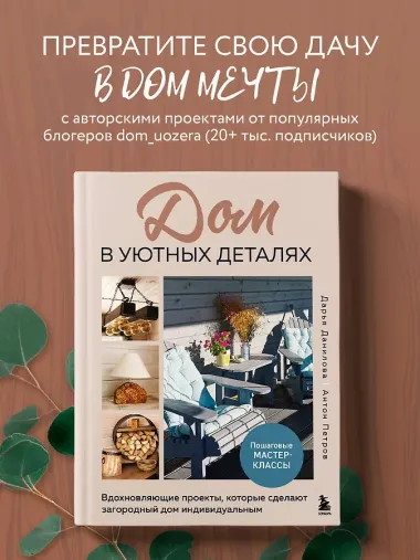 Дом в уютных деталях. Вдохновляющие проекты, которые сделают загородный дом индивидуальным