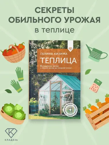 Теплица. Выращиваем овощи с ранней весны до поздней осени