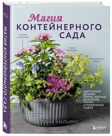 Магия контейнерного сада. Цветочный дизайн террас, веранд, балконов, патио и маленьких садов