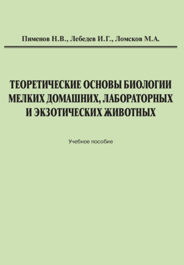Теоретические основы биологии мелких домашних, лабораторных и экзотических животных: Учебное пособие