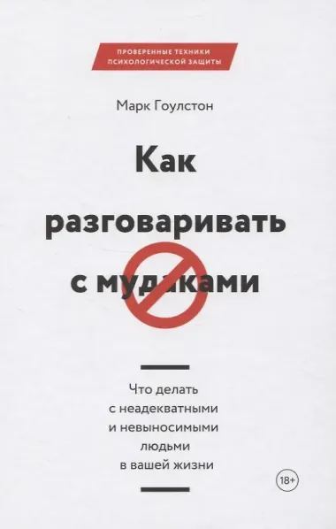 Как разговаривать с мудаками. Что делать с неадекватными и невыносимыми людьми в вашей жизни