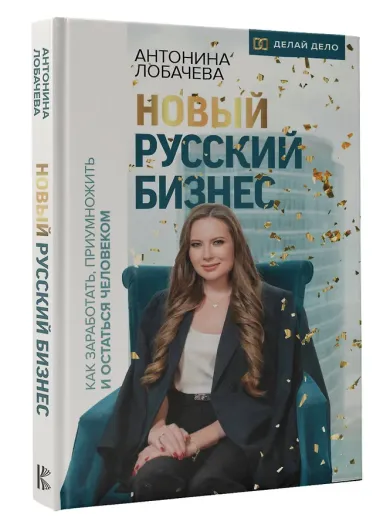 Новый русский бизнес. Как заработать, приумножить и остаться человеком