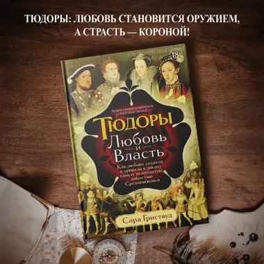 Тюдоры: Любовь и Власть. Как любовь создала и привела к закату самую знаменитую династию Средневековья