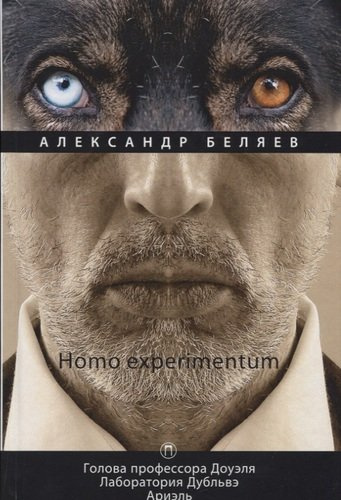 Homo experimentum: Голова профессора Доуэля. Лаборатория Дубльвэ. Ариэль: романы. Т. 1