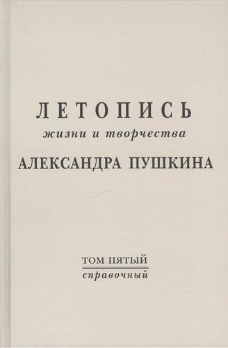 Летопись жизни и творчества  А.С. Пушкина. Т.5 (справочный)