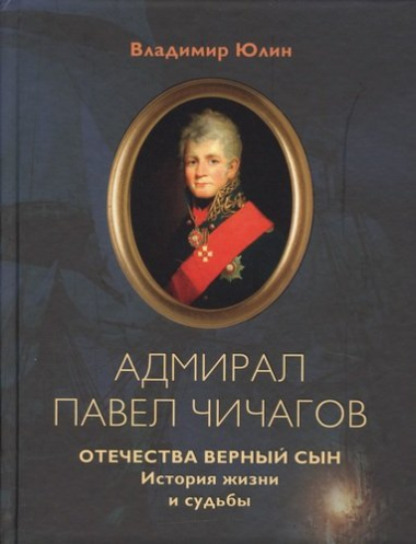 Адмирал Павел Чичагов. Отечества верный сын: история жизни и судьбы