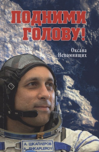 Подними голову! Земля и небо космонавта Антона Шкаплерова  (12+)