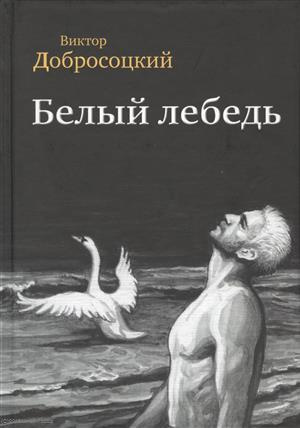 Белый лебедь Роман Рассказы (Добросоцкий)