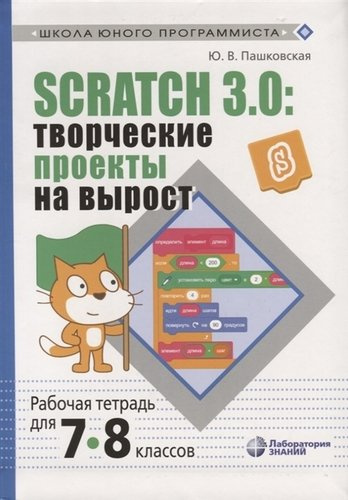 Scratch 3.0: творческие проекты на вырост. Рабочая тетрадь для 7-8 классов