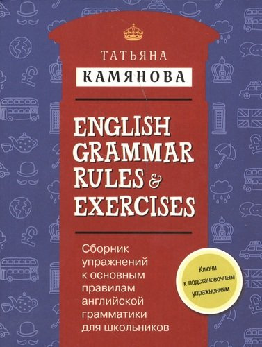 Сборник упражнений к основным правилам английской грамматики для школьников с ключами = English Grammar Rules & Exercises