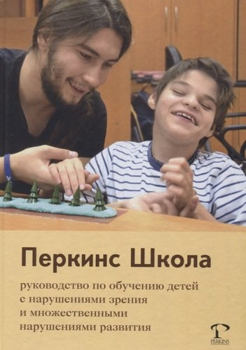 Перкинс Школа: руководство по обучению детей с нарушениями зрения и множественными нарушениями развития. 2-е издание