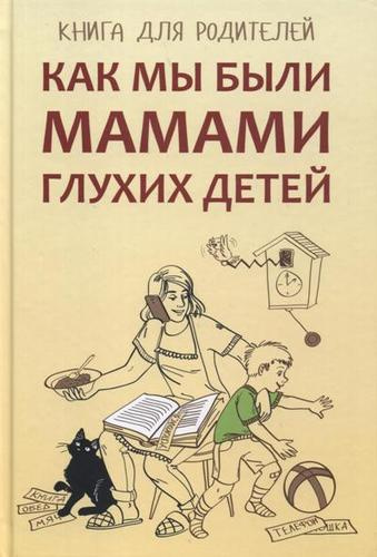 Как мы были мамами глухих детей: книга для родителей