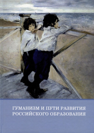 Гуманизм и пути развития российского образования. Коллективная монография