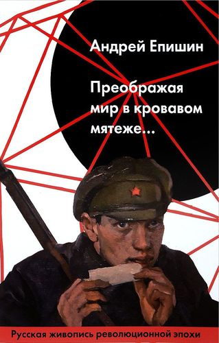Преображая мир в кровавом мятеже… Русская живопись революционной эпохи