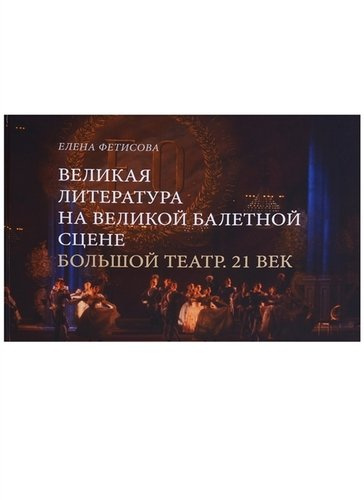 Великая литература на великой балетной сцене Большой театр 21 в. (Фетисова)