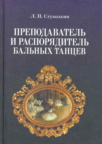 Преподаватель и распорядитель бальных танцев. 4- изд. испр.