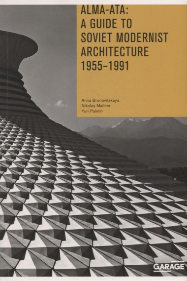Alma-Ata: A Guide to Soviet Modernist Architecture. 1955-1991