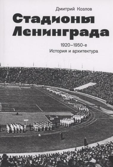 Стадионы Ленинграда. 1920-1950-е гг. История и архитектура (2 изд.)