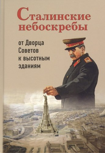 Сталинские небоскребы от Дворца Советов к высотным зданиям (3 изд) Васькин