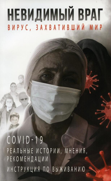 Невидимый враг: вирус, захвативший мир COVID-19 реальные истории, мнения, рекомендации инструкция по выживанию