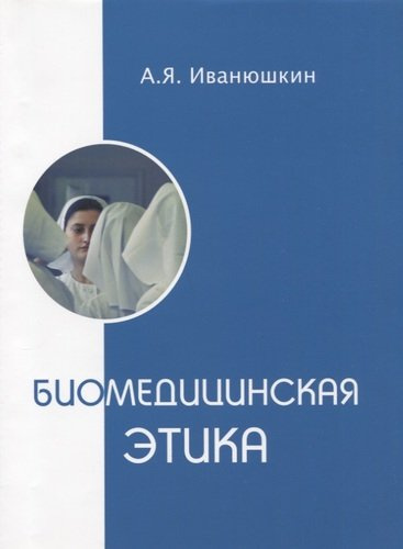 Биомедицинская этика. Учебник для факультетов высшего сестринского образования, медицинских колледжей и училищ.