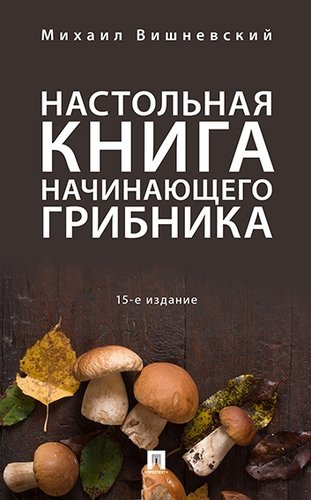 Настольная книга начинающего грибника.-15-е изд.
