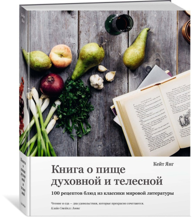 Книга о пище духовной и телесной: 100 рецептов блюд из классики мировой литературы